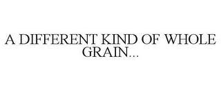 A DIFFERENT KIND OF WHOLE GRAIN... trademark