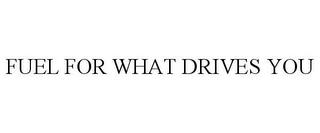 FUEL FOR WHAT DRIVES YOU trademark