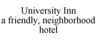 UNIVERSITY INN A FRIENDLY, NEIGHBORHOOD HOTEL trademark