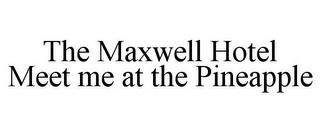 THE MAXWELL HOTEL MEET ME AT THE PINEAPPLE trademark