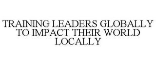 TRAINING LEADERS GLOBALLY TO IMPACT THEIR WORLD LOCALLY trademark