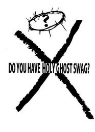 ? X DO YOU HAVE HOLY GHOST SWAG? trademark