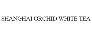 SHANGHAI ORCHID WHITE TEA trademark