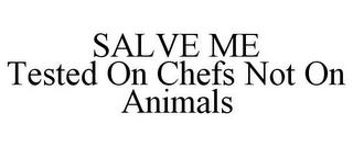 SALVE ME TESTED ON CHEFS NOT ON ANIMALS trademark