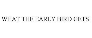 WHAT THE EARLY BIRD GETS! trademark