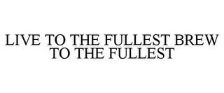 LIVE TO THE FULLEST BREW TO THE FULLEST trademark