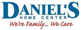 DANIEL'S HOME CENTER WE'RE FAMILY.. WE CARE trademark