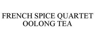 FRENCH SPICE QUARTET OOLONG TEA trademark