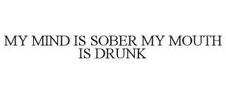 MY MIND IS SOBER MY MOUTH IS DRUNK trademark