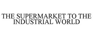 THE SUPERMARKET TO THE INDUSTRIAL WORLD trademark