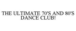 THE ULTIMATE 70'S AND 80'S DANCE CLUB! trademark