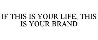 IF THIS IS YOUR LIFE, THIS IS YOUR BRAND trademark