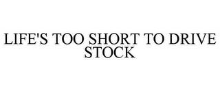 LIFE'S TOO SHORT TO DRIVE STOCK trademark