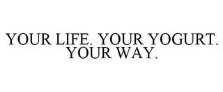 YOUR LIFE. YOUR YOGURT. YOUR WAY. trademark