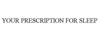 YOUR PRESCRIPTION FOR SLEEP trademark