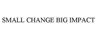 SMALL CHANGE BIG IMPACT trademark