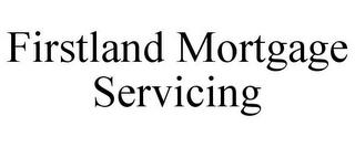 FIRSTLAND MORTGAGE SERVICING trademark