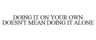 DOING IT ON YOUR OWN DOESN'T MEAN DOING IT ALONE trademark