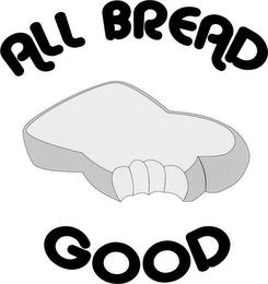 ALL BREAD GOOD... trademark