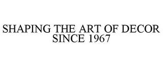 SHAPING THE ART OF DECOR SINCE 1967 trademark