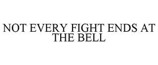 NOT EVERY FIGHT ENDS AT THE BELL trademark