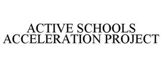 ACTIVE SCHOOLS ACCELERATION PROJECT trademark