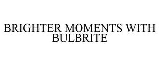 BRIGHTER MOMENTS WITH BULBRITE trademark