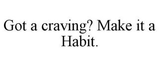 GOT A CRAVING? MAKE IT A HABIT. trademark