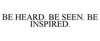 BE HEARD. BE SEEN. BE INSPIRED. trademark