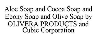 ALOE SOAP AND COCOA SOAP AND EBONY SOAP AND OLIVE SOAP BY OLIVERA PRODUCTS AND CUBIC CORPORATION trademark