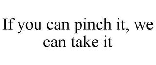 IF YOU CAN PINCH IT, WE CAN TAKE IT trademark