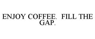 ENJOY COFFEE. FILL THE GAP. trademark