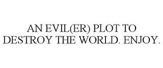 AN EVIL(ER) PLOT TO DESTROY THE WORLD. ENJOY. trademark