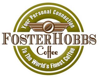 FOSTERHOBBS COFFEE YOUR PERSONAL CONNECTION TO THE WORLD'S FINEST COFFEE trademark