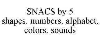 SNACS BY 5 SHAPES. NUMBERS. ALPHABET. COLORS. SOUNDS trademark