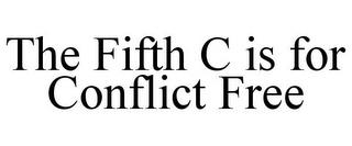 THE FIFTH C IS FOR CONFLICT FREE trademark