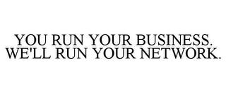 YOU RUN YOUR BUSINESS. WE'LL RUN YOUR NETWORK. trademark