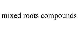 MIXED ROOTS COMPOUNDS trademark