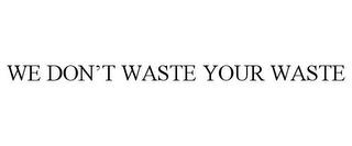 WE DON'T WASTE YOUR WASTE trademark