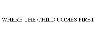 WHERE THE CHILD COMES FIRST trademark