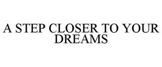 A STEP CLOSER TO YOUR DREAMS trademark