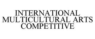 INTERNATIONAL MULTICULTURAL ARTS COMPETITIVE trademark