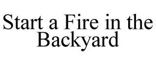 START A FIRE IN THE BACKYARD trademark