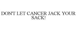 DON'T LET CANCER JACK YOUR SACK! trademark