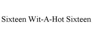 SIXTEEN WIT-A-HOT SIXTEEN trademark