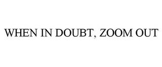 WHEN IN DOUBT, ZOOM OUT trademark