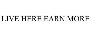 LIVE HERE EARN MORE trademark