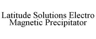 LATITUDE SOLUTIONS ELECTRO MAGNETIC PRECIPITATOR trademark