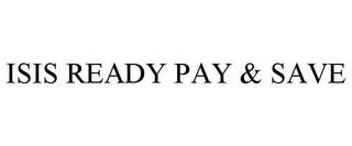 ISIS READY PAY & SAVE trademark