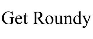 GET ROUNDY trademark